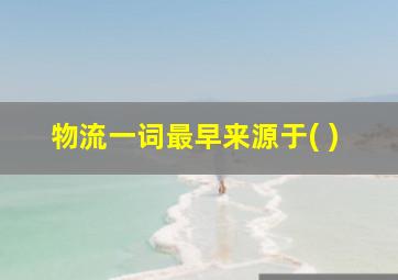 物流一词最早来源于( )